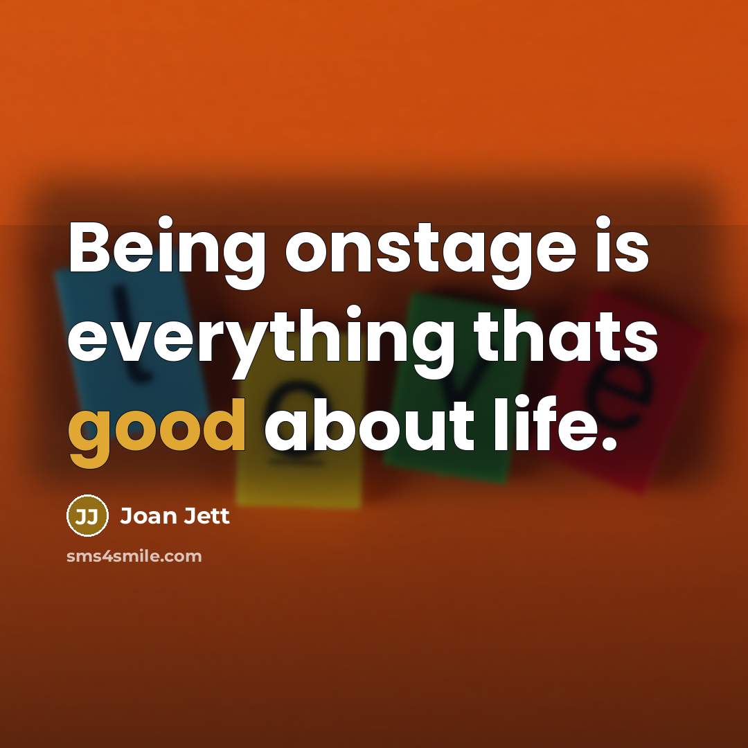 “Being onstage is everything thats good about life.” quote by Joan Jett