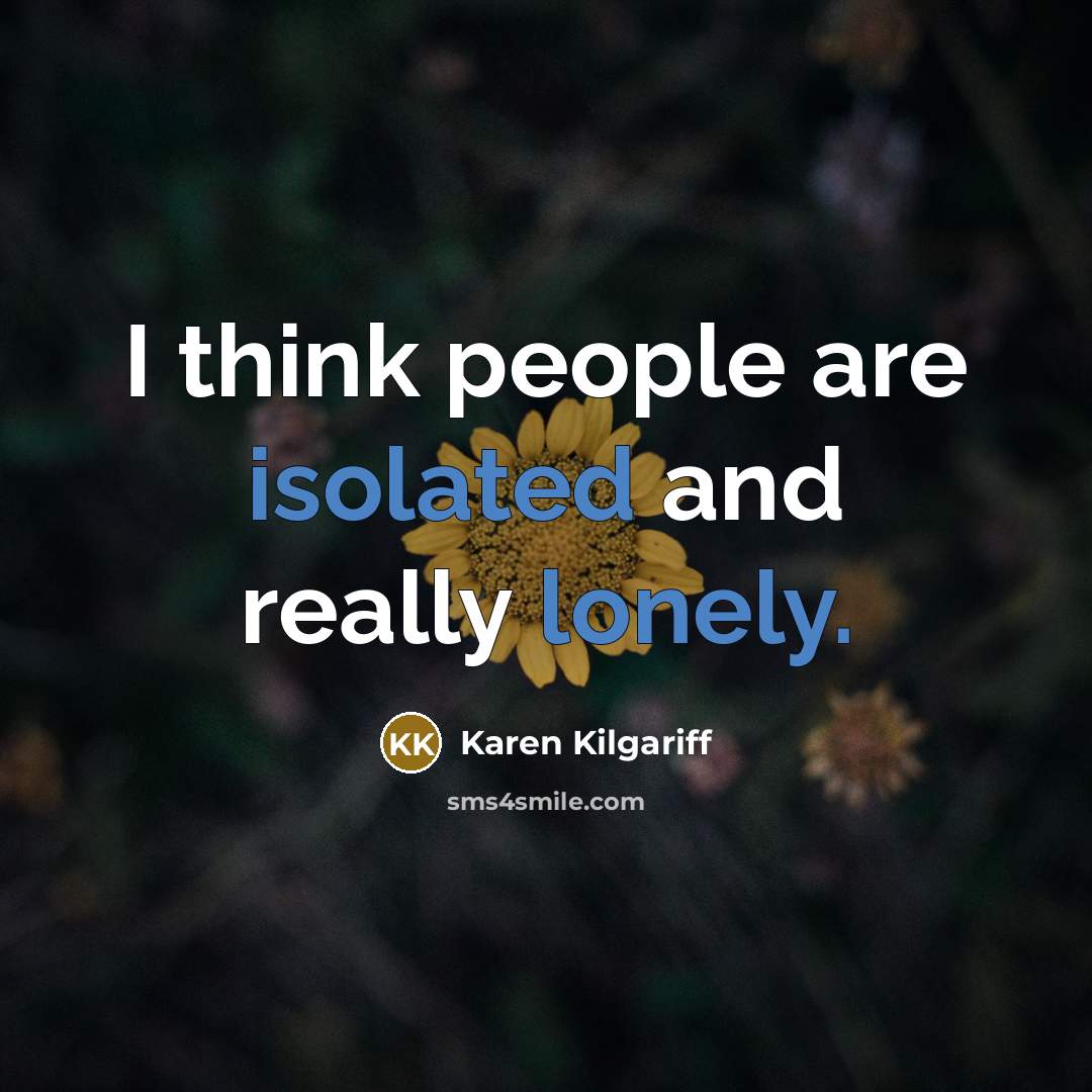 “I think people are isolated and really lonely.” quote by Karen Kilgariff