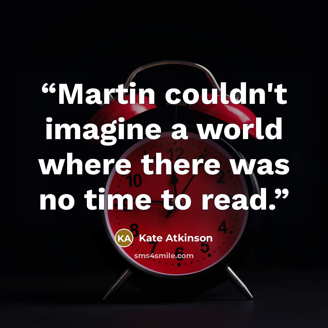 “Martin couldn't imagine a world where there was no time to read.” quote by Kate Atkinson