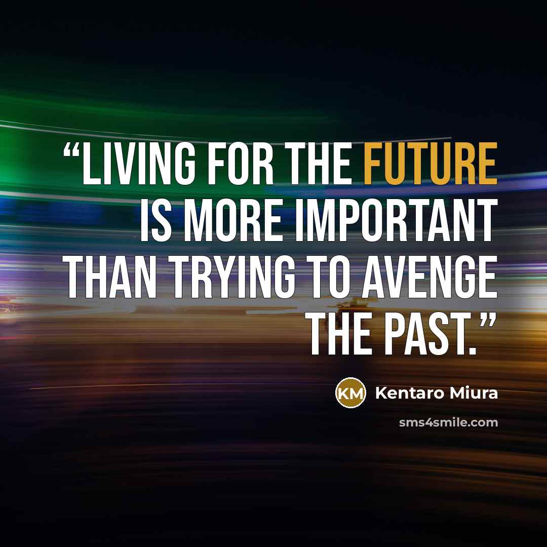“Living for the future is more important than trying to avenge the past.” quote by Kentaro Miura