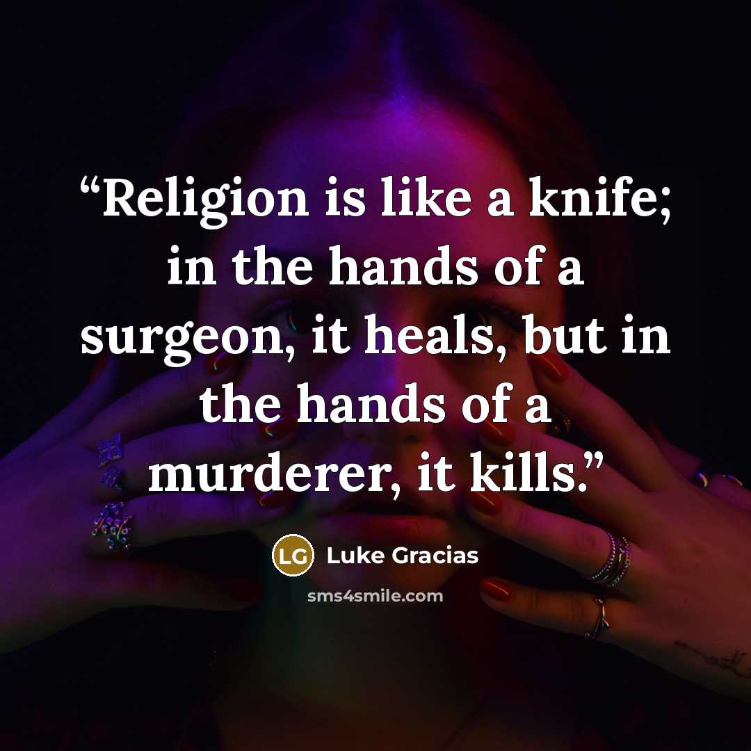 “Religion is like a knife; in the hands of a surgeon, it heals, but in the hands of a murderer, it kills.” quote by Luke Gracias
