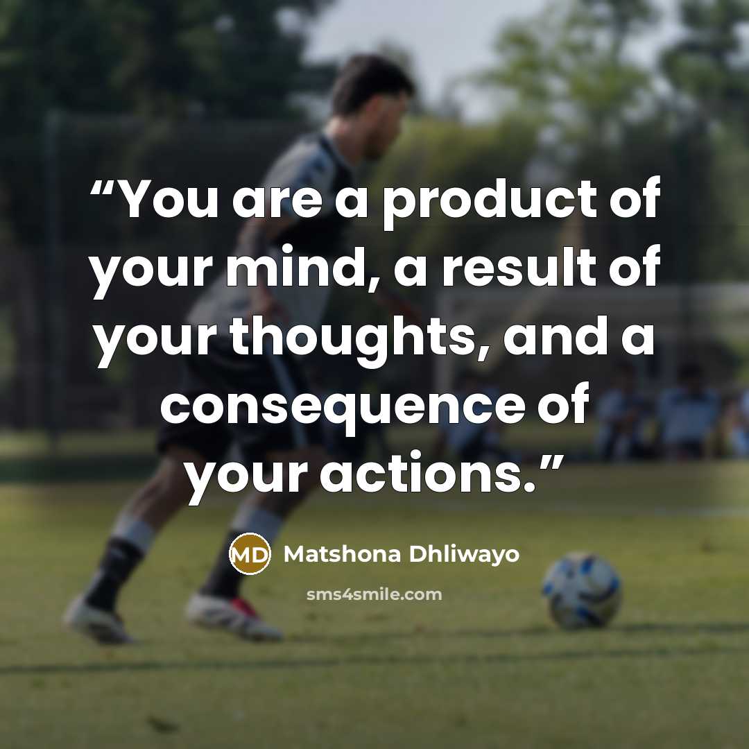 “You are a product of your mind, a result of your thoughts, and a consequence of your actions.” quote by Matshona Dhliwayo