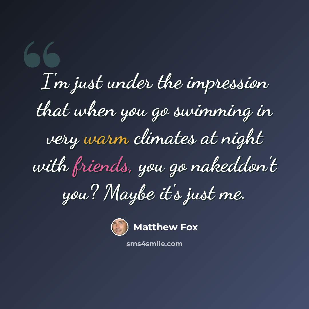 “I'm just under the impression that when you go swimming in very warm climates at night with friends, you go nakeddon't you? Maybe it's just me.” quote by Matthew Fox