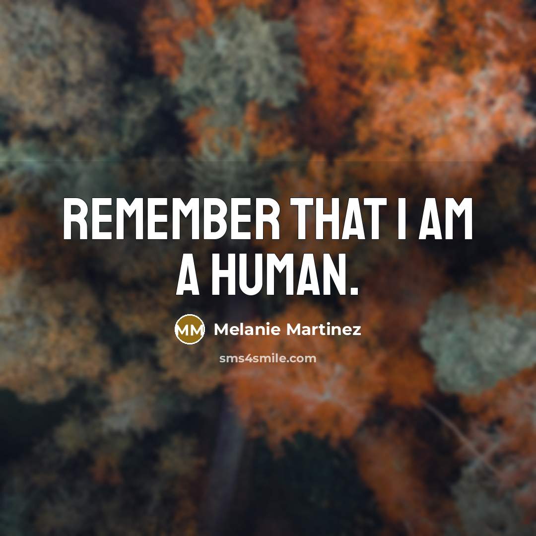“Remember that I am a human.” quote by Melanie Martinez