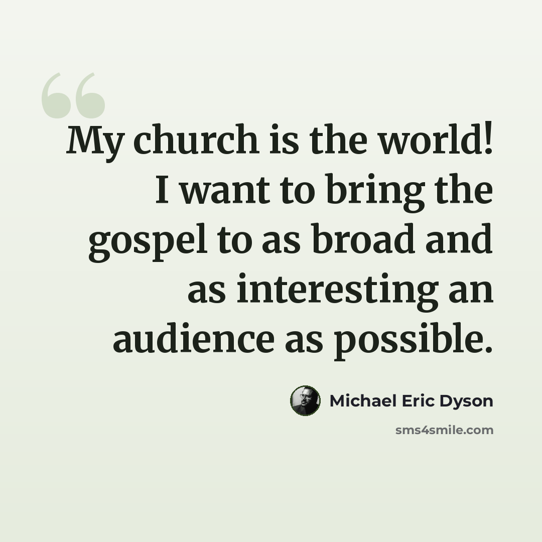 “My church is the world! I want to bring the gospel to as broad and as interesting an audience as possible.” quote by Michael Eric Dyson