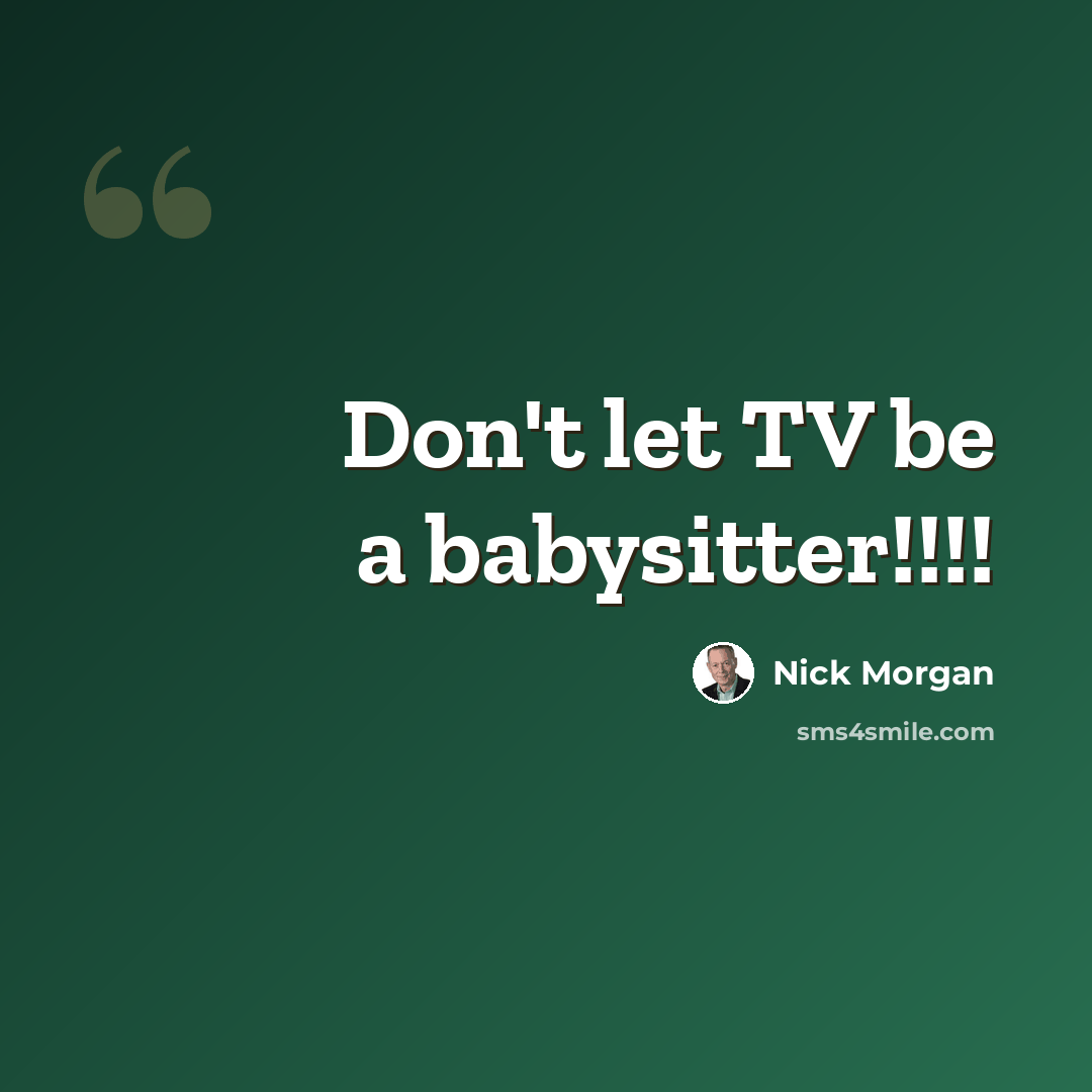 “Don't let TV be a babysitter!!!!” quote by Nick Morgan