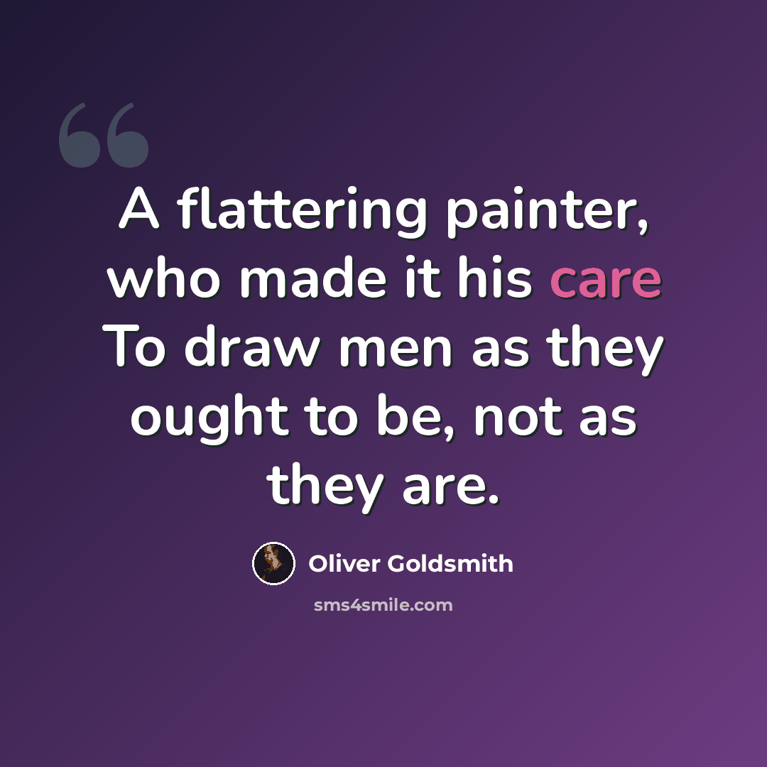 “A flattering painter, who made it his care To draw men as they ought to be, not as they are.” quote by Oliver Goldsmith