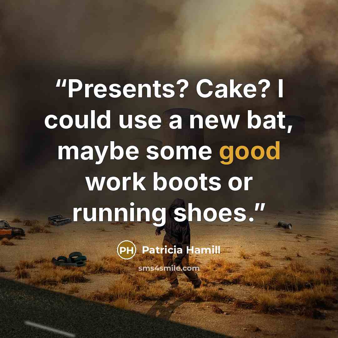 “Presents? Cake? I could use a new bat, maybe some good work boots or running shoes.” quote by Patricia Hamill