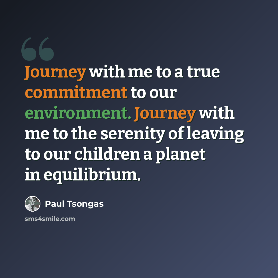 “Journey with me to a true commitment to our environment. Journey with me to the serenity of leaving to our children a planet in equilibrium.” quote by Paul Tsongas