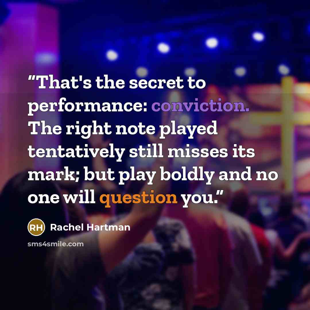 “That's the secret to performance: conviction. The right note played tentatively still misses its mark; but play boldly and no one will question you.” quote by Rachel Hartman
