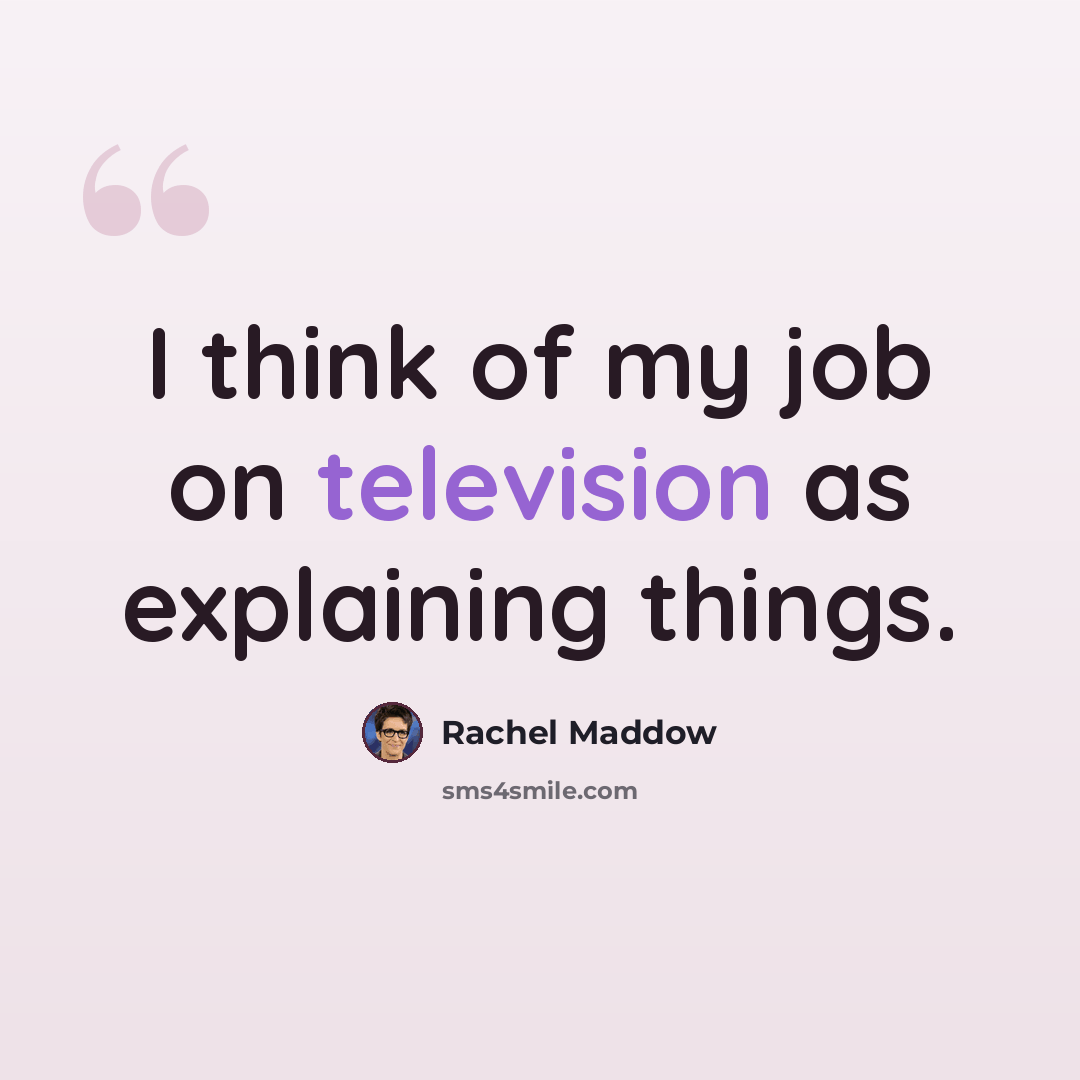 “I think of my job on television as explaining things.” quote by Rachel Maddow