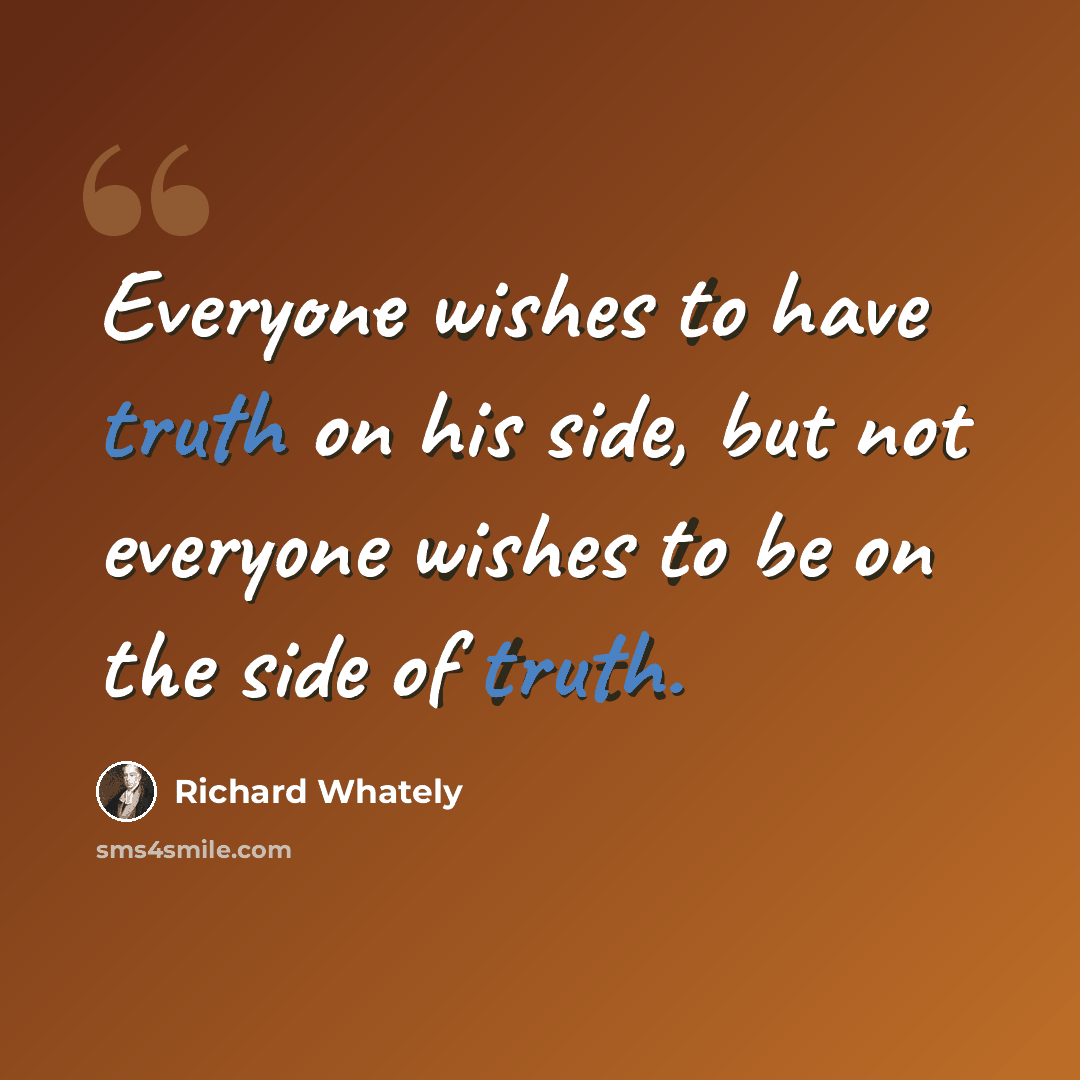 “Everyone wishes to have truth on his side, but not everyone wishes to be on the side of truth.” quote by Richard Whately
