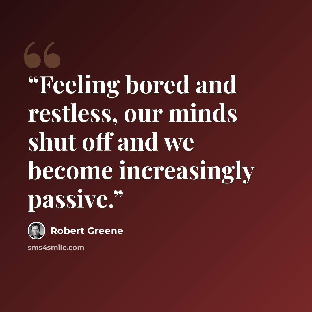 “Feeling bored and restless, our minds shut off and we become increasingly passive.” quote by Robert Greene