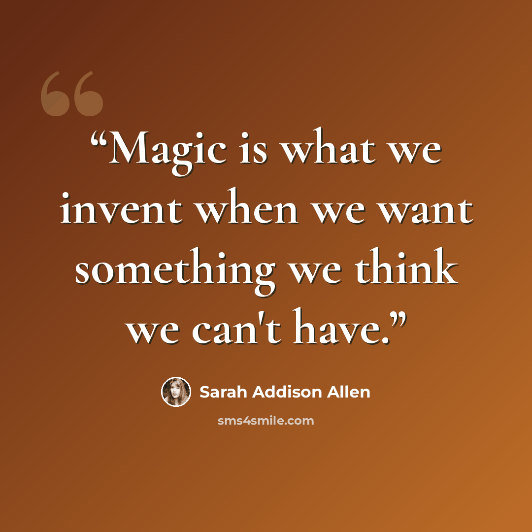“Magic is what we invent when we want something we think we can't have.” quote by Sarah Addison Allen