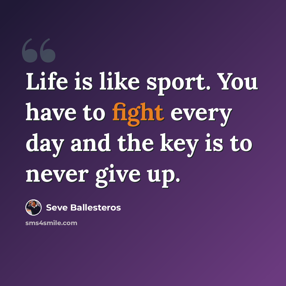 “Life is like sport. You have to fight every day and the key is to never give up.” quote by Seve Ballesteros