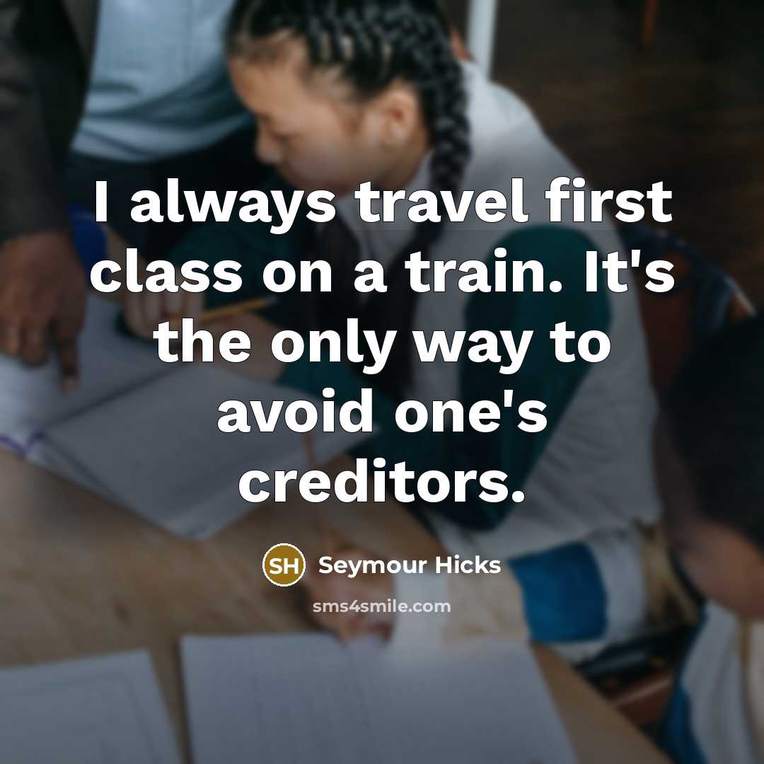“I always travel first class on a train. It's the only way to avoid one's creditors.” quote by Seymour Hicks