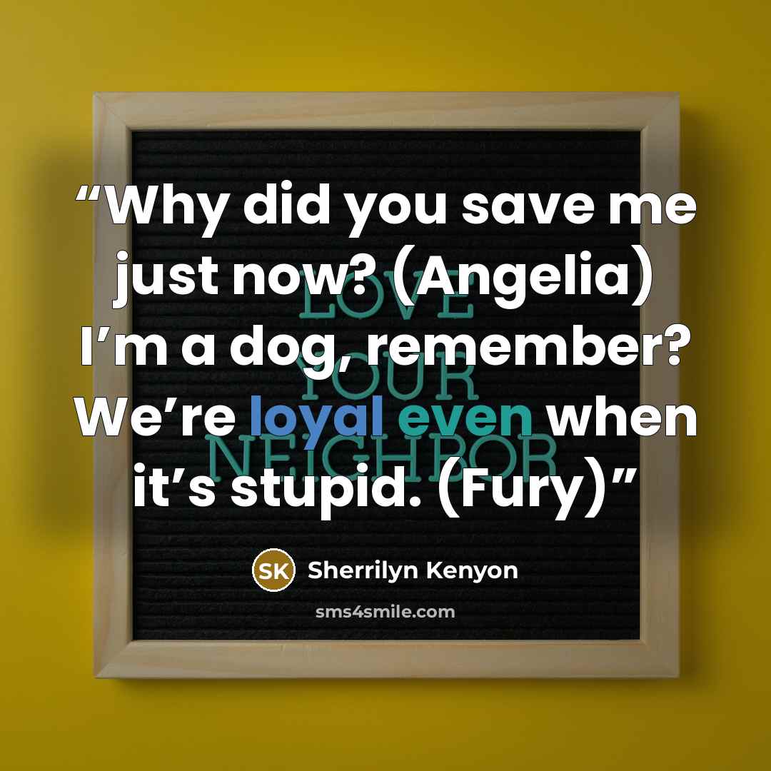 “Why did you save me just now? (Angelia) I’m a dog, remember? We’re loyal even when it’s stupid. (Fury)” quote by Sherrilyn Kenyon