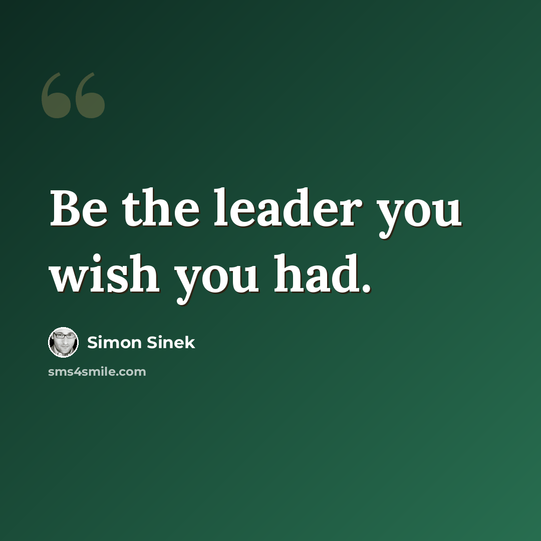 “Be the leader you wish you had.” quote by Simon Sinek