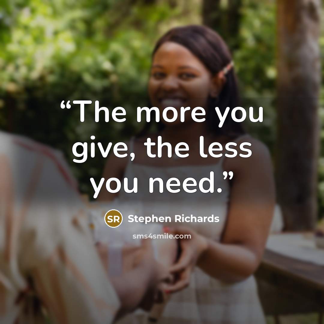 “The more you give, the less you need.” quote by Stephen Richards