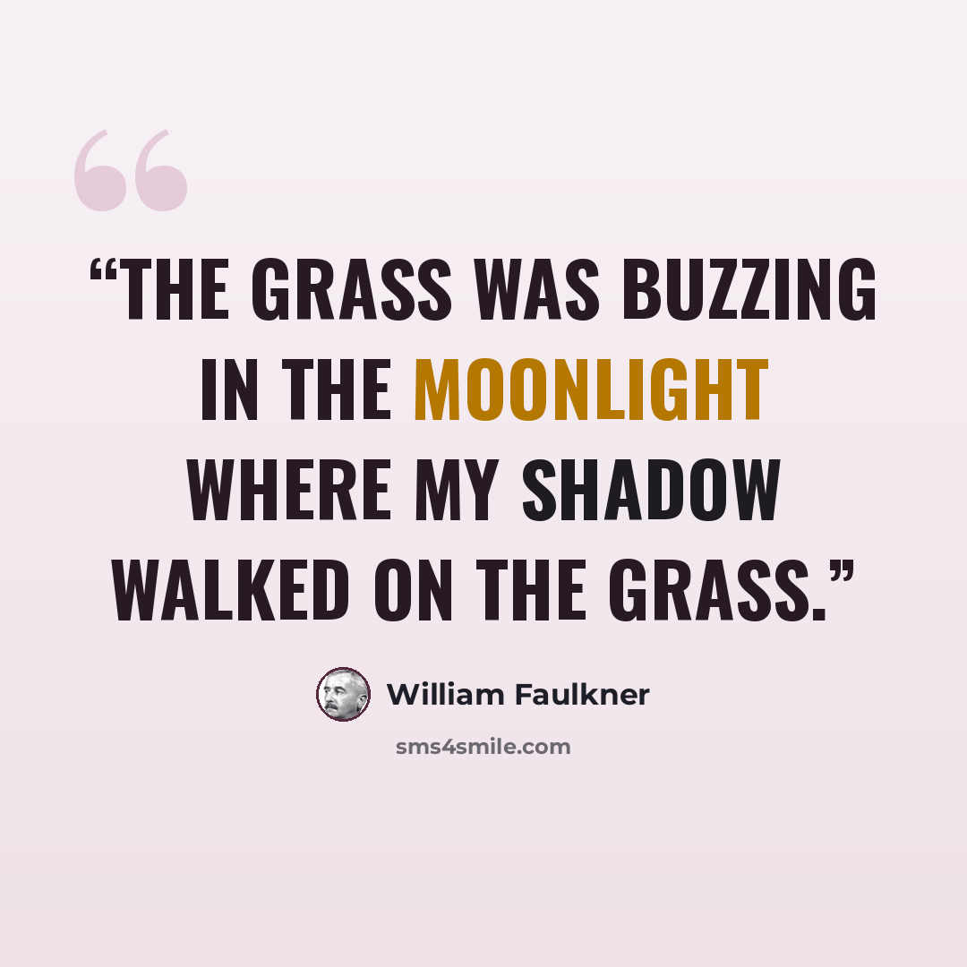 “The grass was buzzing in the moonlight where my shadow walked on the grass.” quote by William Faulkner