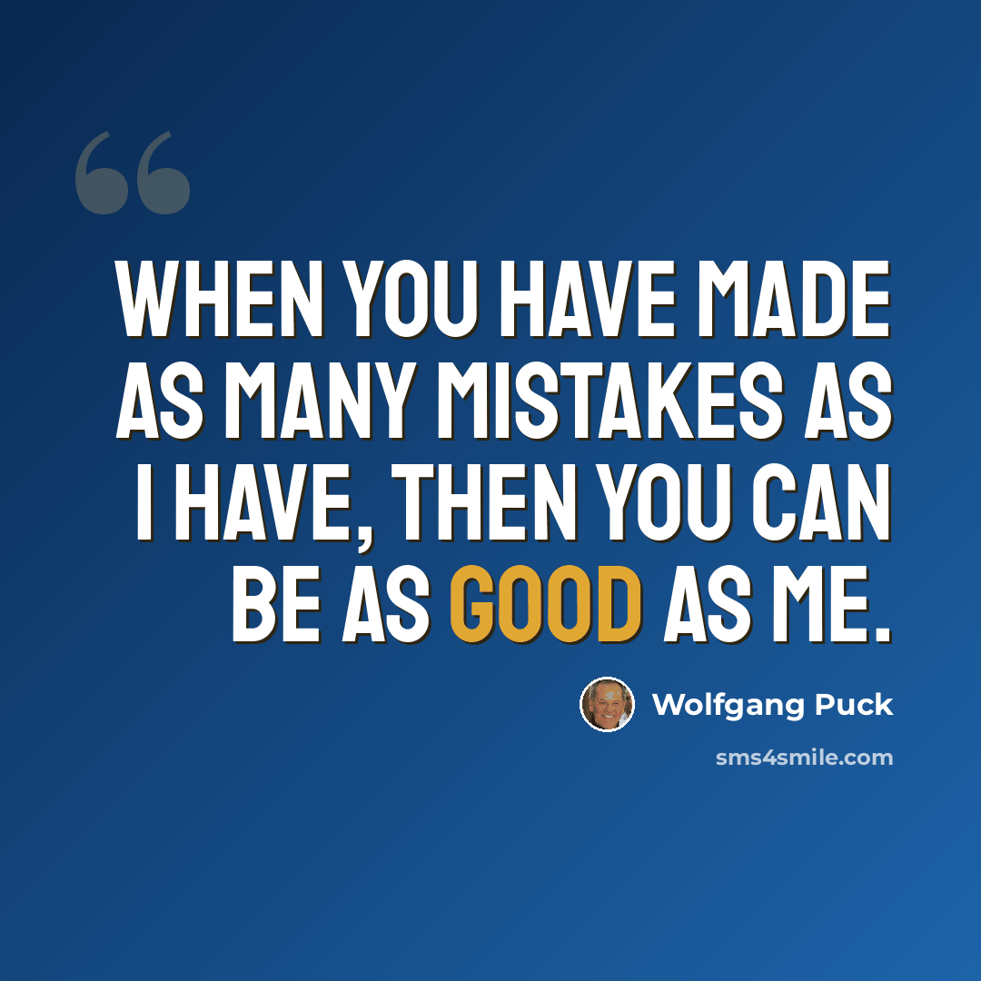“When you have made as many mistakes as I have, then you can be as good as me.” quote by Wolfgang Puck