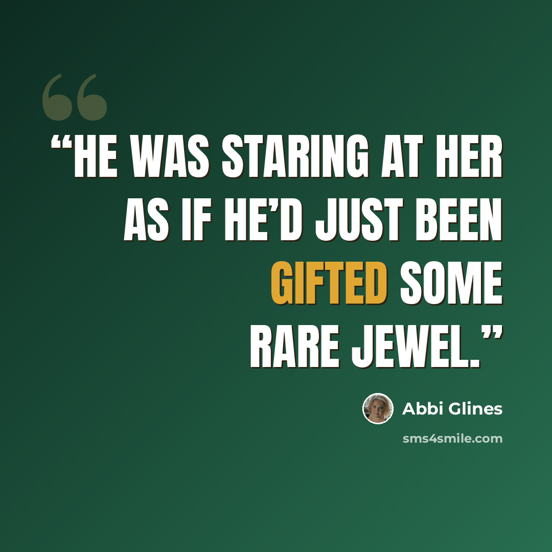 “He was staring at her as if he’d just been gifted some rare jewel.” quote by Abbi Glines