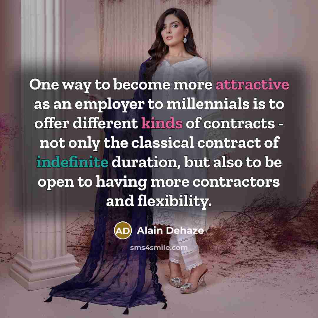 “One way to become more attractive as an employer to millennials is to offer different kinds of contracts - not only the classical contract of indefinite duration, but also to be open to having more contractors and flexibility.” quote by Alain Dehaze
