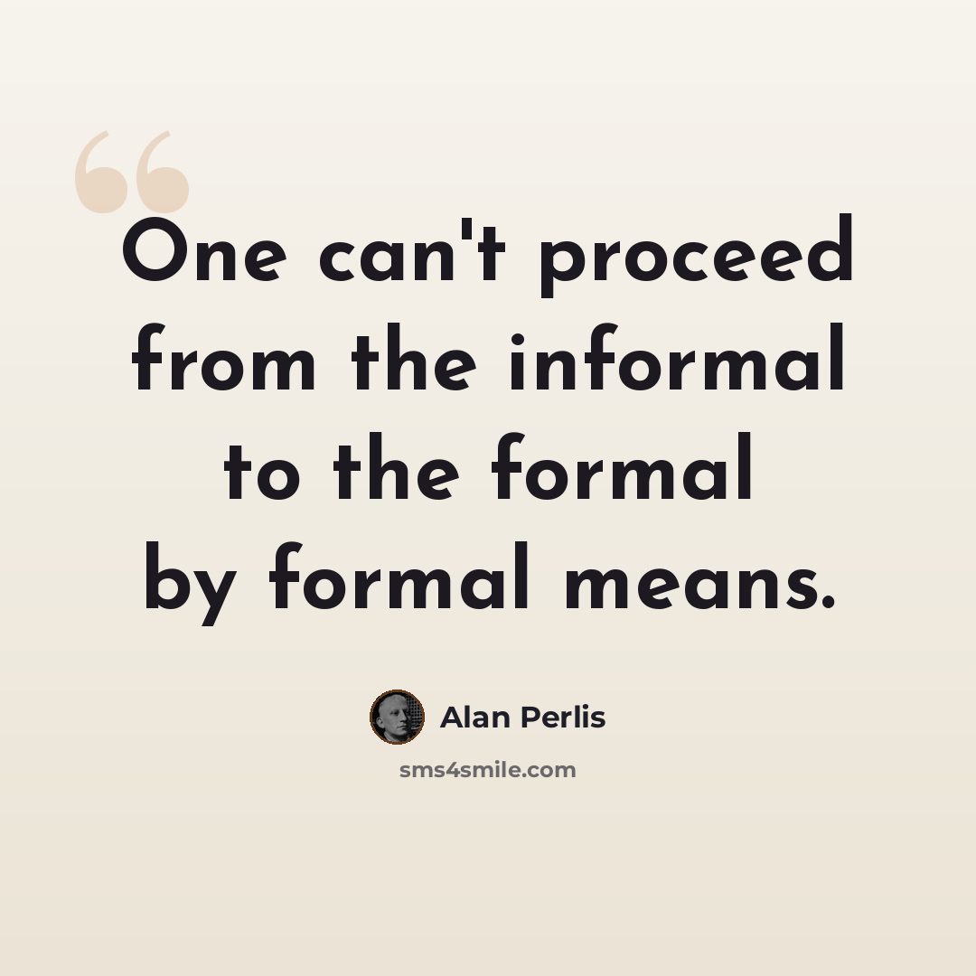 “One can't proceed from the informal to the formal by formal means.” quote by Alan Perlis