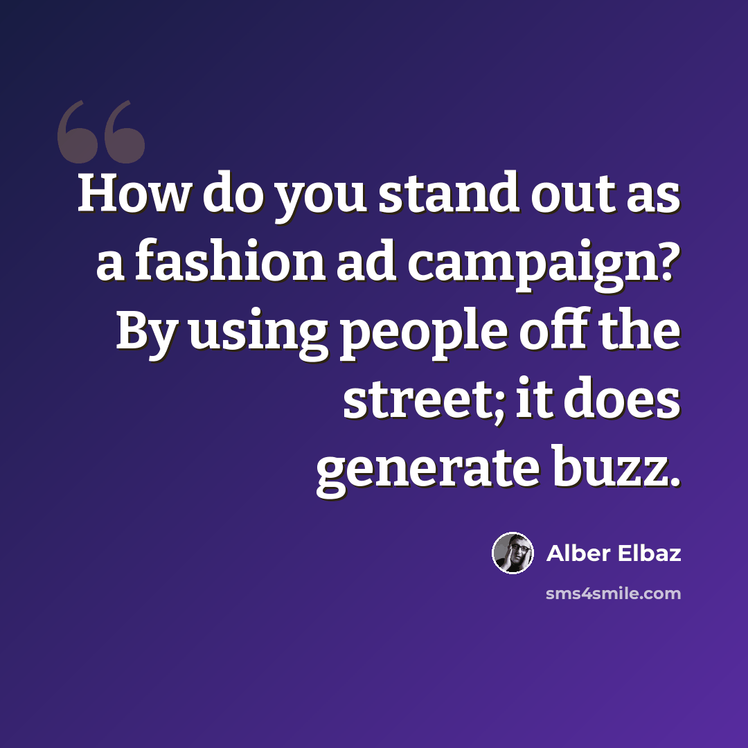 “How do you stand out as a fashion ad campaign? By using people off the street; it does generate buzz.” quote by Alber Elbaz
