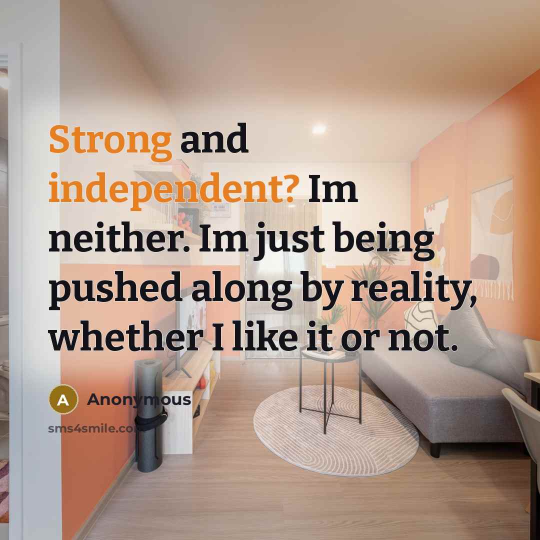 “Strong and independent? Im neither. Im just being pushed along by reality, whether I like it or not.” quote by Anonymous