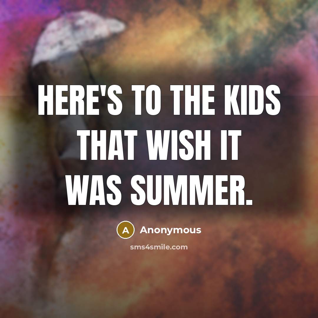 “Here's to the kids that wish it was summer.” quote by Anonymous
