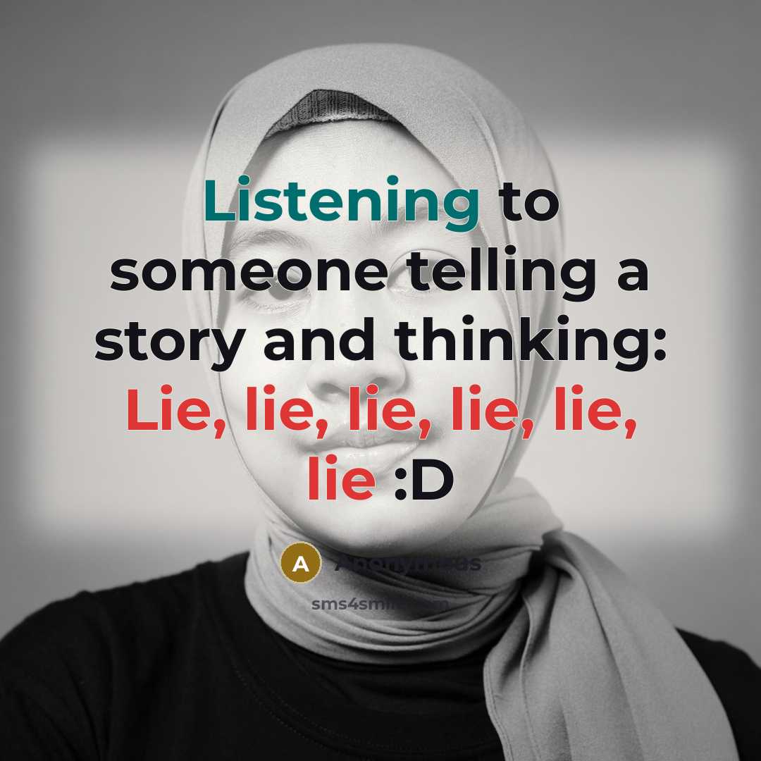 “Listening to someone telling a story and thinking: Lie, lie, lie, lie, lie, lie :D” quote by Anonymous