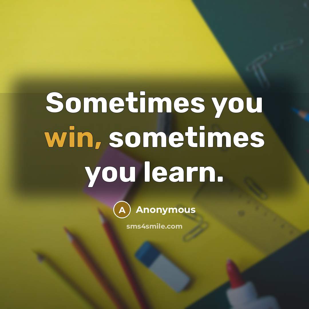 “Sometimes you win, sometimes you learn.” quote by Anonymous