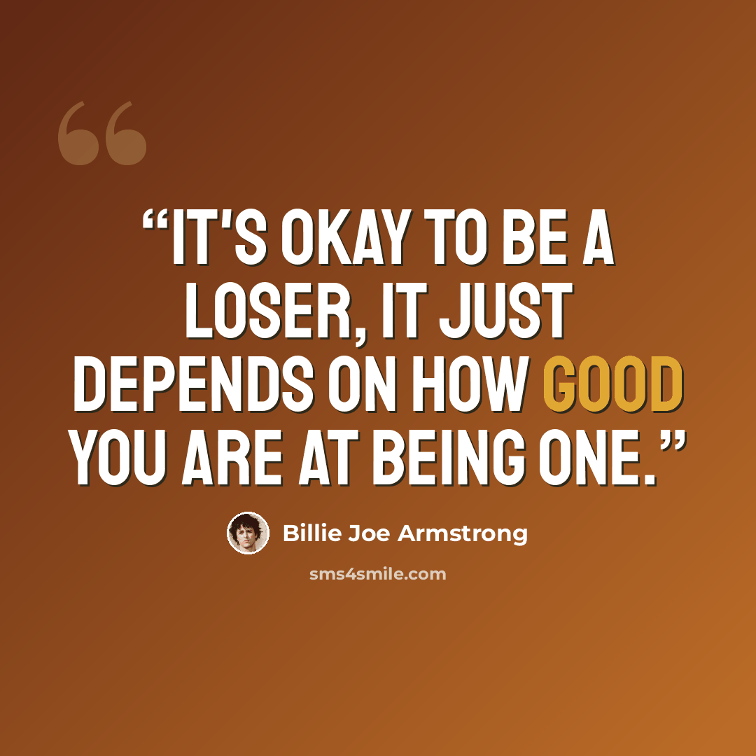 “It's okay to be a loser, it just depends on how good you are at being one.” quote by Billie Joe Armstrong