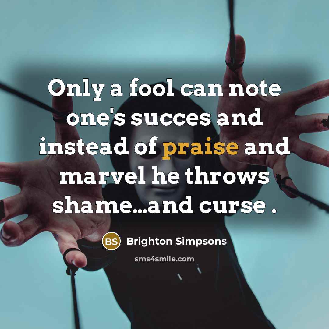 “Only a fool can note one's succes and instead of praise and marvel he throws shame…and curse .” quote by Brighton Simpsons