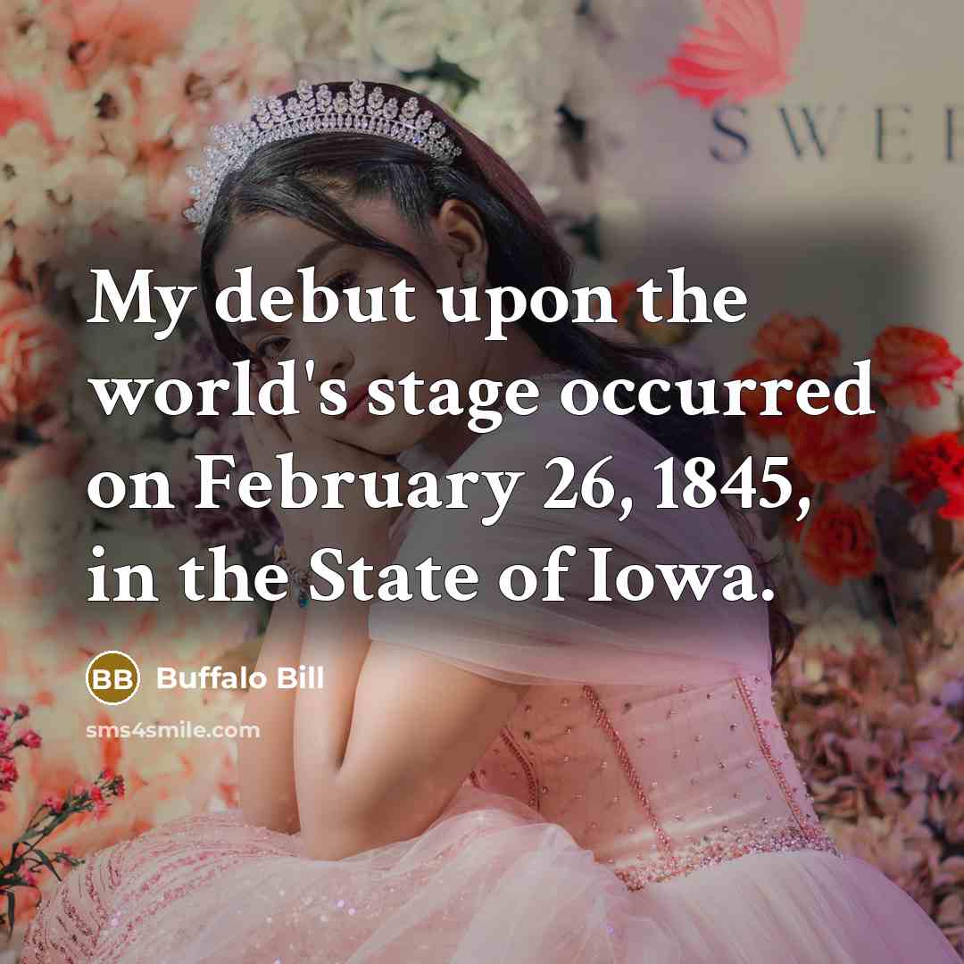 “My debut upon the world's stage occurred on February 26, 1845, in the State of Iowa.” quote by Buffalo Bill