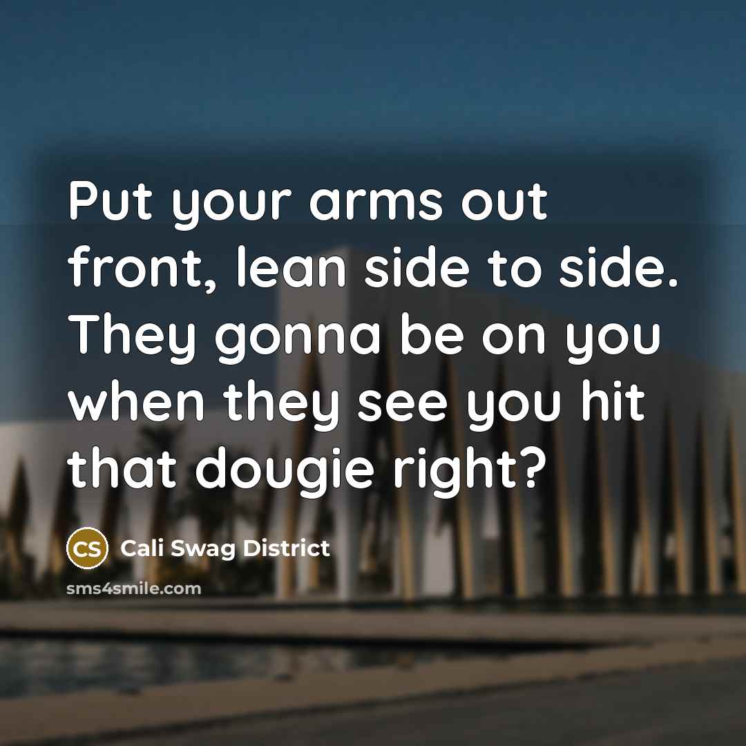 “Put your arms out front, lean side to side. They gonna be on you when they see you hit that dougie right?” quote by Cali Swag District