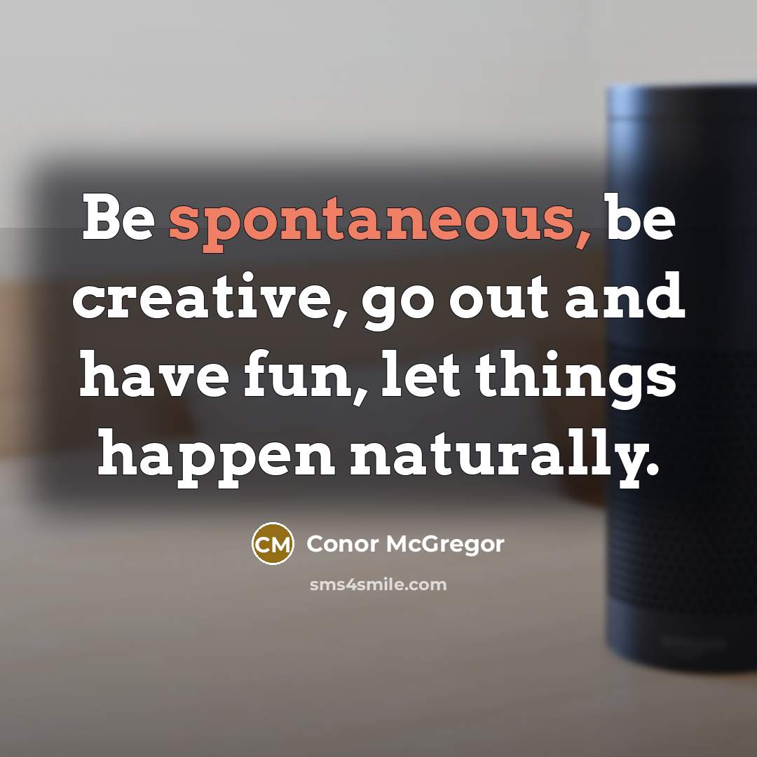 “Be spontaneous, be creative, go out and have fun, let things happen naturally.” quote by Conor McGregor