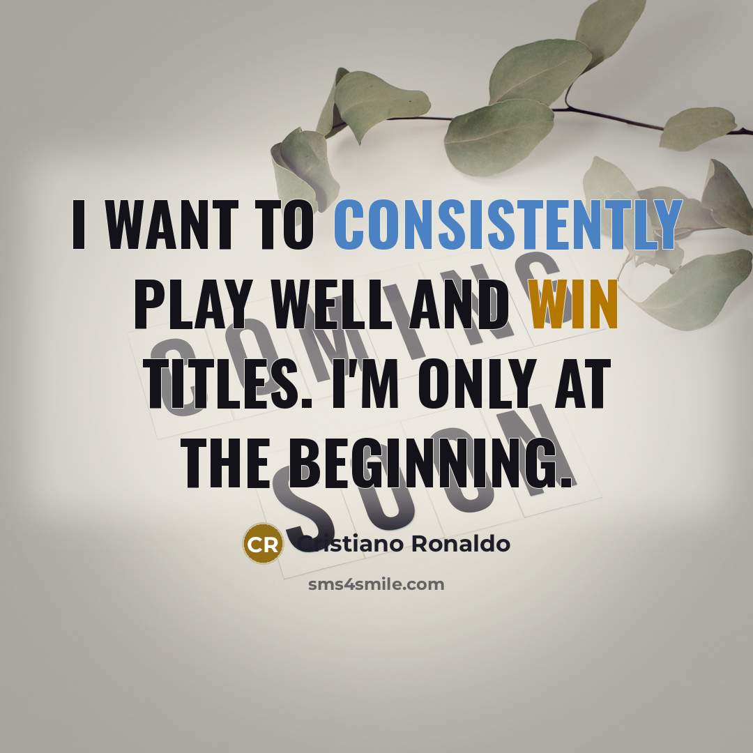 “I want to consistently play well and win titles. I'm only at the beginning.” quote by Cristiano Ronaldo