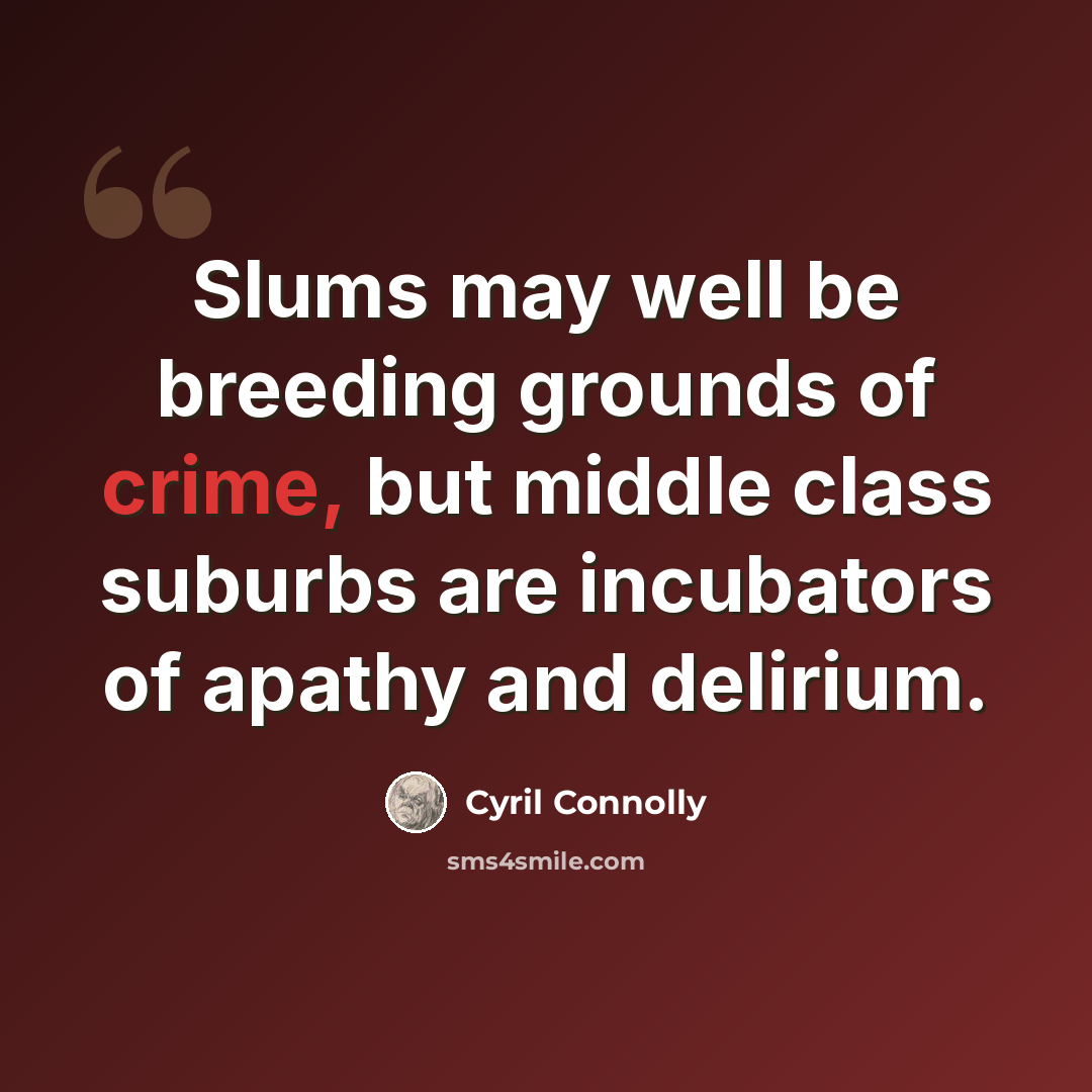 “Slums may well be breeding grounds of crime, but middle class suburbs are incubators of apathy and delirium.” quote by Cyril Connolly