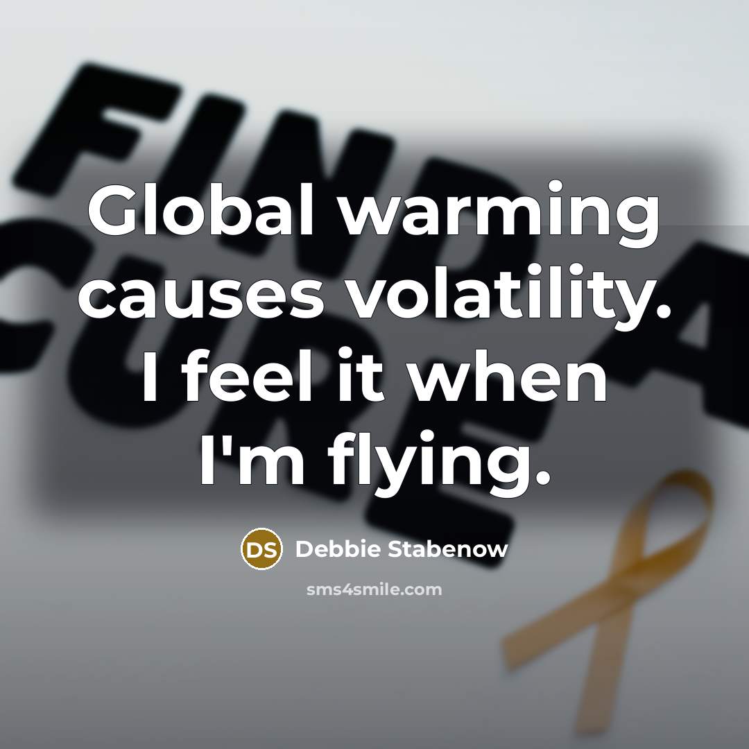 “Global warming causes volatility. I feel it when I'm flying.” quote by Debbie Stabenow