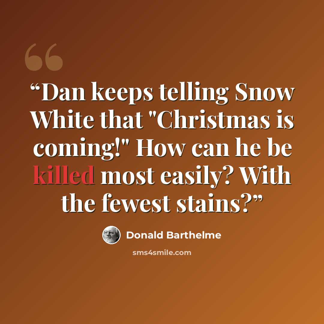 “Dan keeps telling Snow White that "Christmas is coming!" How can he be killed most easily? With the fewest stains?” quote by Donald Barthelme