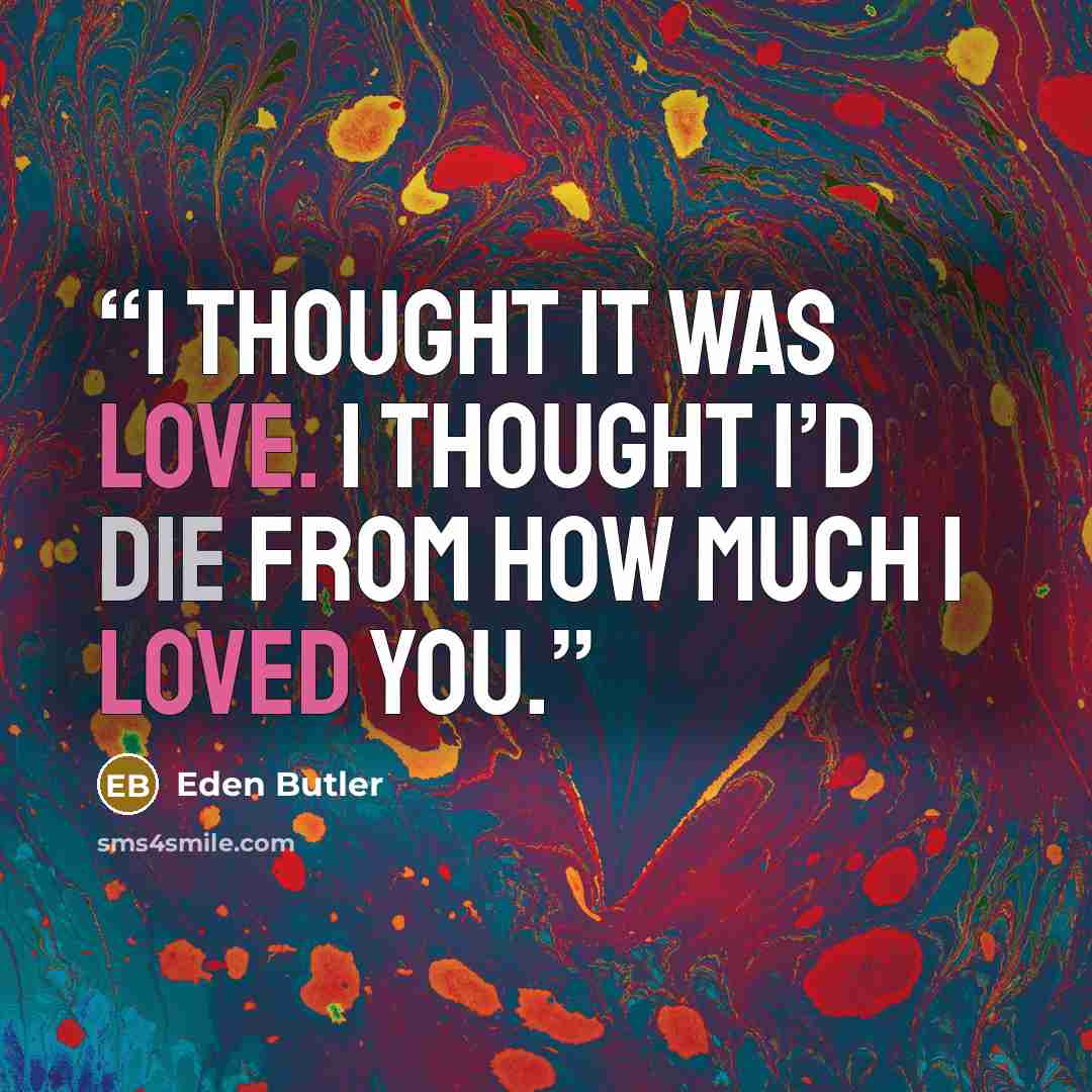 “I thought it was love. I thought I’d die from how much I loved you.” quote by Eden Butler