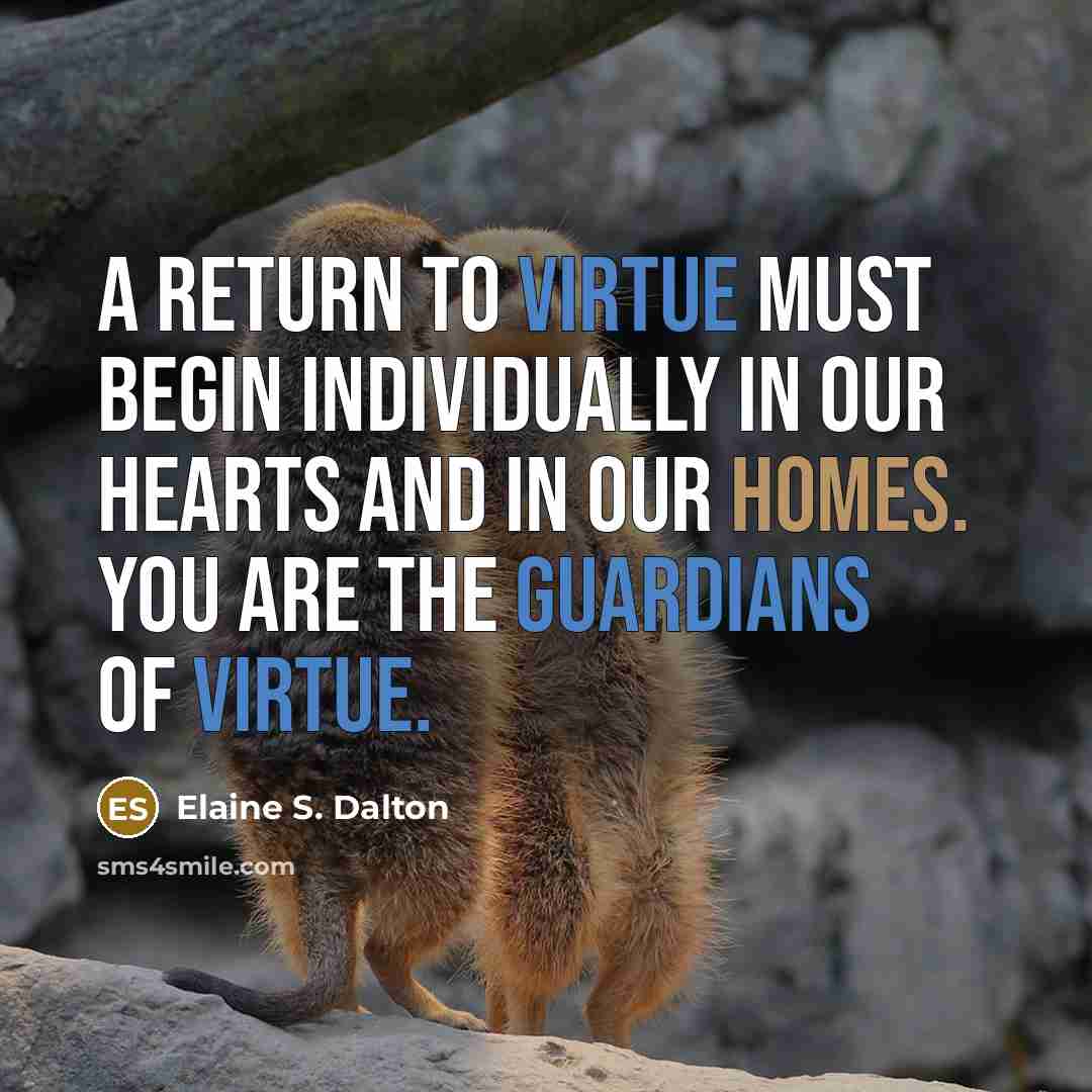 “A return to virtue must begin individually in our hearts and in our homes. You are the guardians of virtue.” quote by Elaine S. Dalton