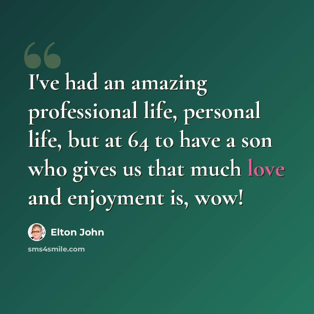 “I've had an amazing professional life, personal life, but at 64 to have a son who gives us that much love and enjoyment is, wow!” quote by Elton John