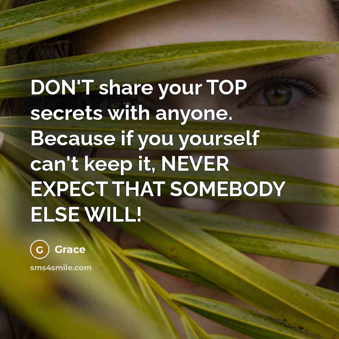 “DON'T share your TOP secrets with anyone. Because if you yourself can't keep it, NEVER EXPECT THAT SOMEBODY ELSE WILL!” quote by Grace