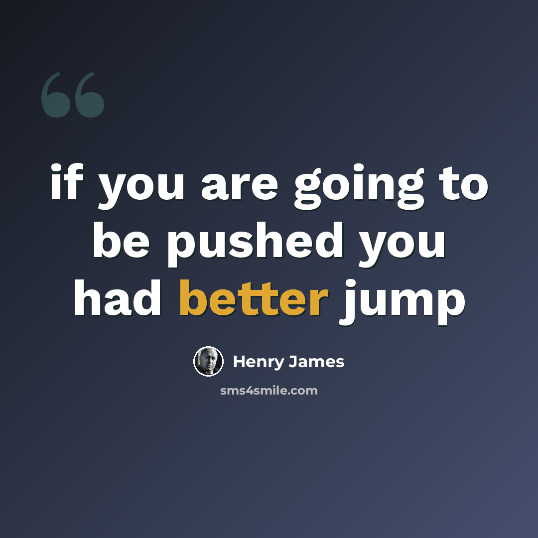 “if you are going to be pushed you had better jump” quote by Henry James