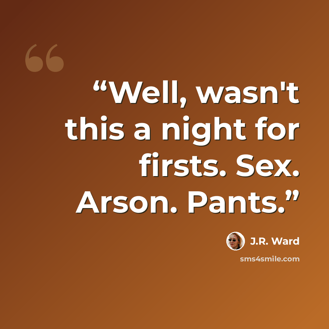 “Well, wasn't this a night for firsts. Sex. Arson. Pants.” quote by J.R. Ward