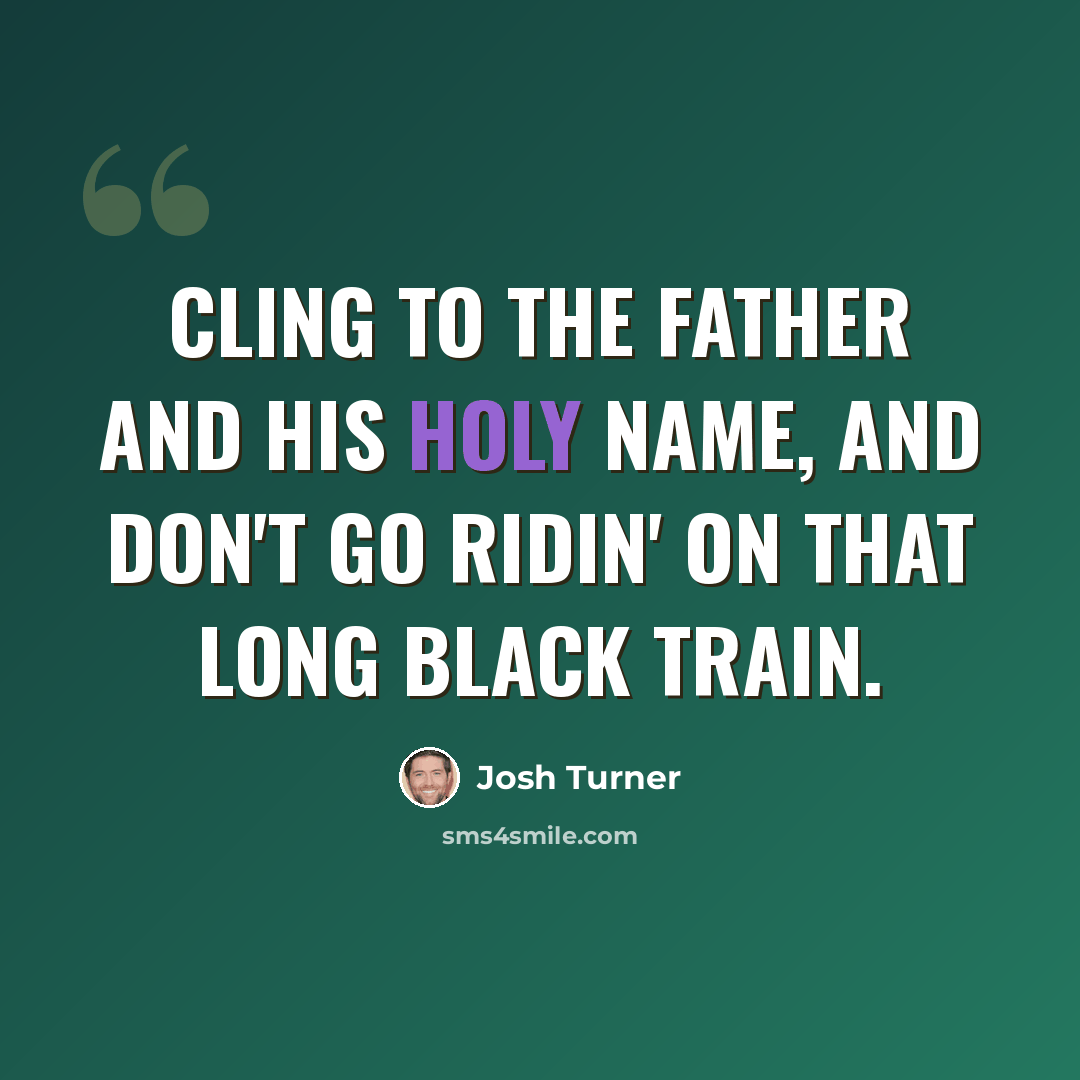 “Cling to the Father and his Holy name, And don't go ridin' on that long black train.” quote by Josh Turner