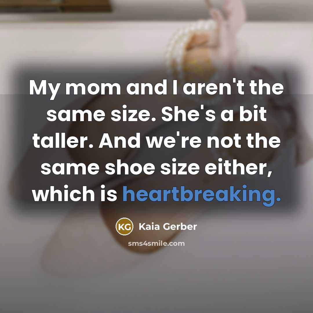“My mom and I aren't the same size. She's a bit taller. And we're not the same shoe size either, which is heartbreaking.” quote by Kaia Gerber